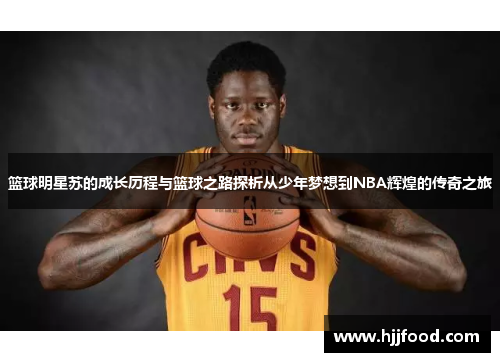 篮球明星苏的成长历程与篮球之路探析从少年梦想到NBA辉煌的传奇之旅